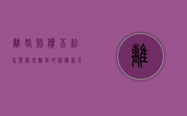 离婚赔偿不给怎么处理（离婚的赔偿款不给可以申请强制执行吗）