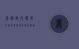 我国室内环境污染的现状是什么（我国室内环境污染的现状有哪些）