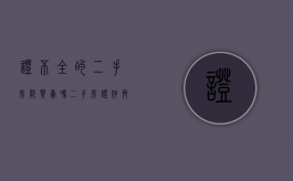 证不全的二手房能买卖吗（二手房证件齐全没房产证可以买吗）
