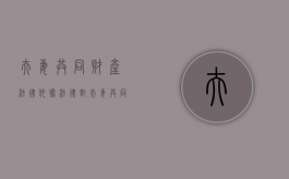 夫妻共同财产法律依据（法律对夫妻共同财产有何规定）