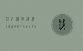 涉外结婚条件怎么适用（涉外婚姻所需资料）