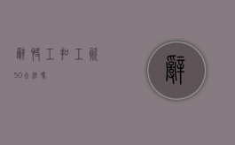 辞快工扣工资50%合法吗