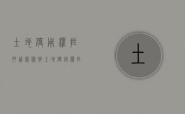 土地使用权抵押贷款条件（土地使用权抵押是什么意思）