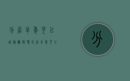 分居半年可以自动离婚吗（分居半年可以起诉离婚?）