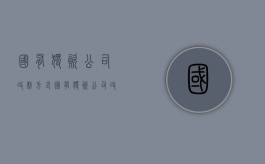 国有独资公司改制方式（国有独资公司改制为国有独资企业）