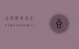 合同附件和合同的关系（合同附件属于合同的一部分吗）