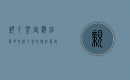 亲子鉴定应注意哪些（亲子鉴定应注意哪些细节）
