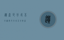 遗产少分或不分（继承少分或不分财产）
