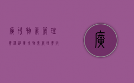 广州物业管理费标准（广州物业管理费收取标准2021最新规定文件）