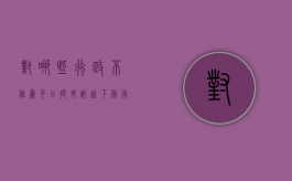 对哪些行政不作为可以提升诉讼（下列行为中不能被提起行政诉讼的是a罚款b国防行为）