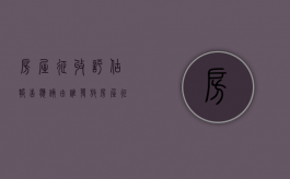 房屋征收评估报告应该由谁发放（房屋征收评估报告有效期的规定）