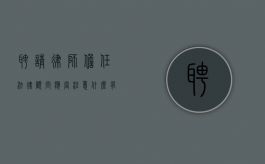 聘请律师担任法律顾问应当注意什么,有什么禁忌吗（聘请法律顾问的作用）