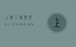 上海工伤期间职工工资发放标准（上海职工工伤工资怎么计算的）
