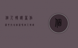 个人转让著作权要收增值税吗（个人转让著作权收个税吗）