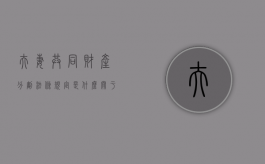 夫妻共同财产分割法条规定是什么（关于夫妻共同财产分割）