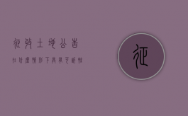 征收土地公告在什么情形下具有可诉性（土地征收公告有效期为几年）