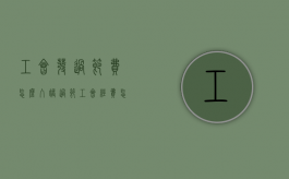 工会发过节费怎么入账（过节工会经费怎么发）