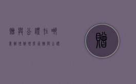 赠与公证在哪里办理（办理房屋赠与公证要提交什么材料）