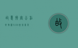 故意损害公私财物罪 5100会判几年（故意损害公私财产定性）
