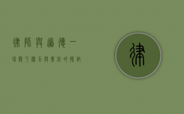 律师与道德,一场关于权力与责任的探讨 律师与道德,一场关于权力与责任的探讨