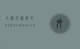 外国人继承中国房产要交税吗现在（外国人继承中国房产要交税吗多少钱）