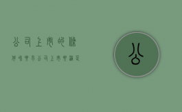 公司上市的条件和要求（公司上市要满足什么条件?）