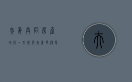 夫妻共同房产改成一方所有（夫妻共同房产改成一方所有需要交税吗）