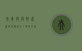 夫妻共同财产清单具体包含了哪些内容（夫妻共有财产清单）