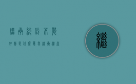 继承纠纷不能仲裁是什么意思（继承遗产可以仲裁吗法院）