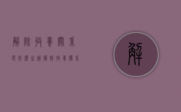 解除收养关系是什么之诉（解除收养关系需要哪些材料）