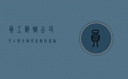 员工辞职公司可以单方面提前解除劳动关系吗（员工提离职申请后可以让他提前走吗）