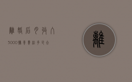 离婚后月收入3000抚养费给多少合适？（离婚抚养费月收入怎么算）