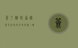 签了离婚协议书有法律效益吗（签署了离婚协议书）