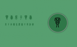 买卖房子（买卖房子字据怎么写才有法律）