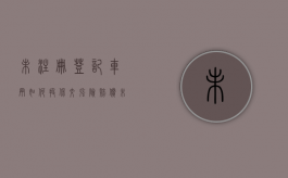 未注册登记车辆如何投保交强险赔偿（未注册登记车辆如何投保交强险呢）