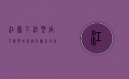 江苏司法鉴定人资质的规定（江苏省司法鉴定人 职称评审结果）