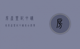 房产登记申请表（房产登记申请表由开发商提供吗）