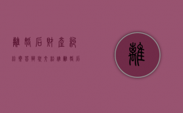 离婚后财产纠纷案答辩状交给谁？（离婚后财产纠纷答辩状）
