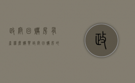 政府回购房有产权么（购买政府回购房的利与弊）