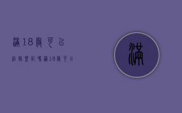 满18岁可以结婚登记吗（满18岁可以结婚的国家）