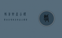 婚前财产公证费用高吗（婚前财产公证需要什么手续?）