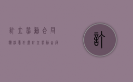 订立劳动合同应注意什么（订立劳动合同要注意哪些问题）