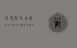 办理离婚协议需要什么材料（离婚协议要什么资料）