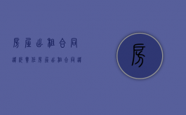 房屋出租合同违约责任（房屋出租合同违约责任有哪些）