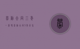 劳动合同三年一签吗（劳动合同3年后怎么签）