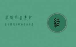 结婚后夫妻财产分开吗（结婚后夫妻财产必须共同吗）