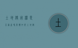 土地使用权是不动产吗，具体如何？（土地使用权属于不动产吗）