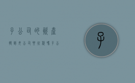子公司的资产转到母公司要征税吗（子公司之间资产转让）