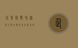 企业解散和清算之间的关系是什么?（企业解散清算程序与企业破产程序的相同点和不同点）