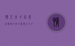情人分手后房产应该如何分割（情人分手怎么说才好）